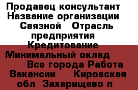 Продавец-консультант › Название организации ­ Связной › Отрасль предприятия ­ Кредитование › Минимальный оклад ­ 35 000 - Все города Работа » Вакансии   . Кировская обл.,Захарищево п.